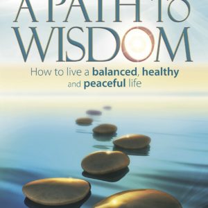 A Path to Wisdom - How to live a balanced, healthy and peaceful life