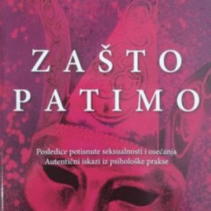 Zašto patimo Posledice potisnute seksualnosti i osećanja : Autentični iskazi iz psihološke prakse