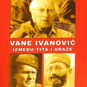 Vane Ivanović – između Tita i Draže - post scriptum jednog Jugoslovena