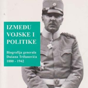 Između vojske i politike-biografija generala Dušana Trifunovića